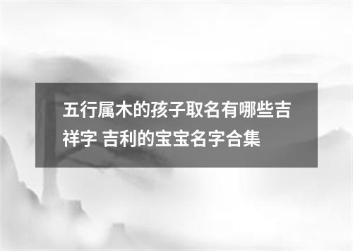 五行属木的孩子取名有哪些吉祥字 吉利的宝宝名字合集
