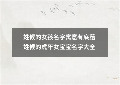 姓候的女孩名字寓意有底蕴 姓候的虎年女宝宝名字大全