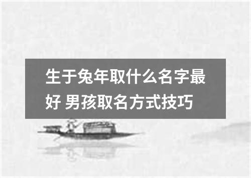 生于兔年取什么名字最好 男孩取名方式技巧
