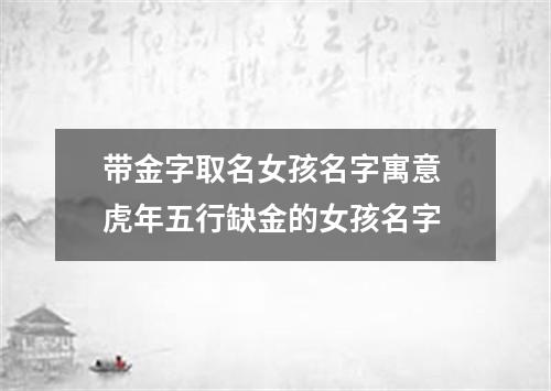 带金字取名女孩名字寓意 虎年五行缺金的女孩名字