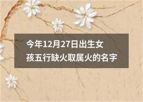今年12月27日出生女孩五行缺火取属火的名字