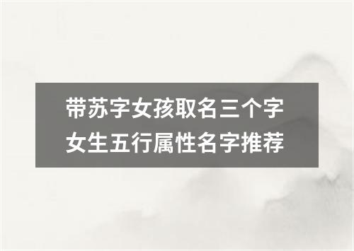 带苏字女孩取名三个字 女生五行属性名字推荐