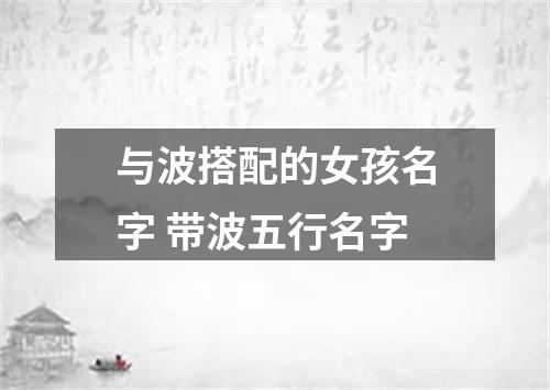 与波搭配的女孩名字 带波五行名字