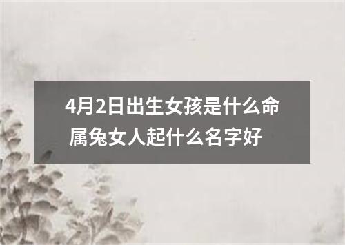 4月2日出生女孩是什么命 属兔女人起什么名字好