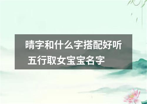 晴字和什么字搭配好听 五行取女宝宝名字