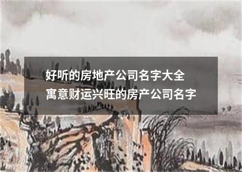 好听的房地产公司名字大全 寓意财运兴旺的房产公司名字