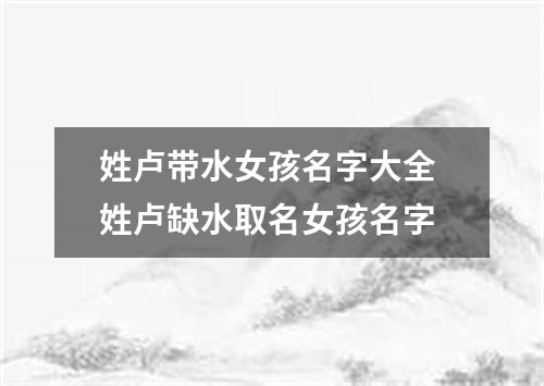 姓卢带水女孩名字大全 姓卢缺水取名女孩名字