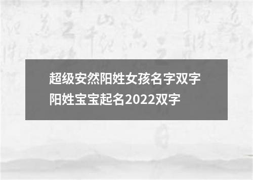 超级安然阳姓女孩名字双字 阳姓宝宝起名2022双字