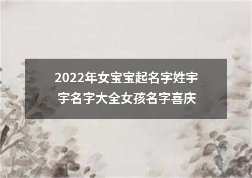 2022年女宝宝起名字姓宇 宇名字大全女孩名字喜庆