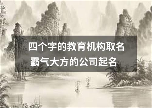 四个字的教育机构取名 霸气大方的公司起名
