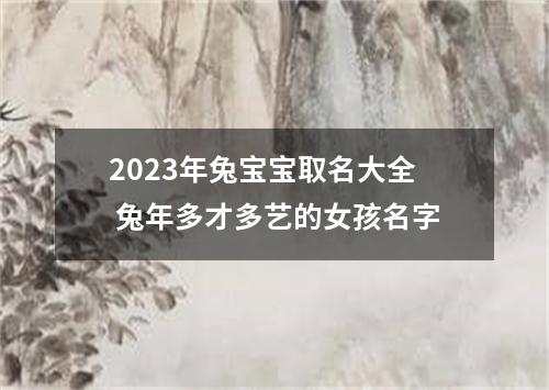 2023年兔宝宝取名大全 兔年多才多艺的女孩名字