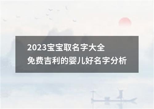 2023宝宝取名字大全 免费吉利的婴儿好名字分析