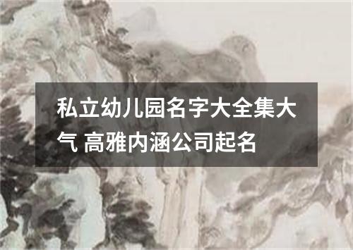私立幼儿园名字大全集大气 高雅内涵公司起名