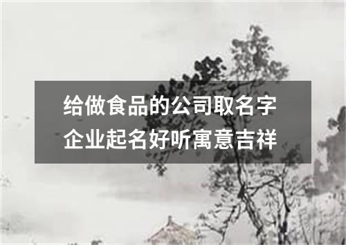 给做食品的公司取名字 企业起名好听寓意吉祥