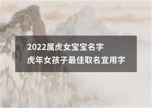 2022属虎女宝宝名字 虎年女孩子最佳取名宜用字