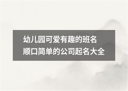 幼儿园可爱有趣的班名 顺口简单的公司起名大全
