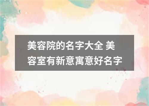 美容院的名字大全 美容室有新意寓意好名字