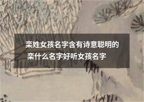 栾姓女孩名字含有诗意聪明的 栾什么名字好听女孩名字