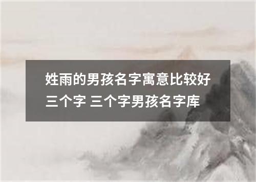 姓雨的男孩名字寓意比较好三个字 三个字男孩名字库