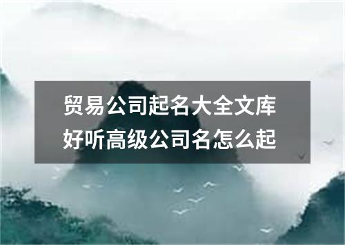 贸易公司起名大全文库 好听高级公司名怎么起