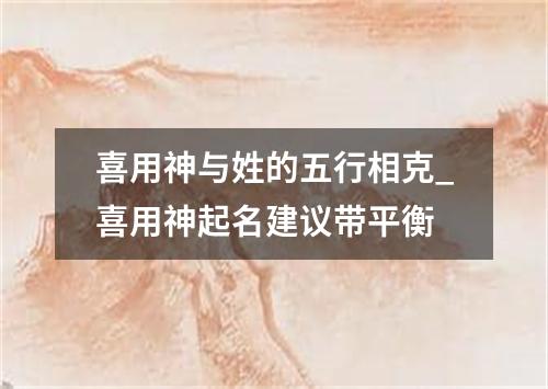 喜用神与姓的五行相克_喜用神起名建议带平衡