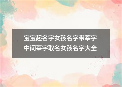 宝宝起名字女孩名字带莘字 中间莘字取名女孩名字大全