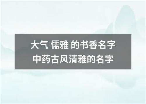 大气 儒雅 的书香名字 中药古风清雅的名字