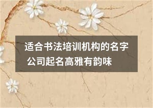 适合书法培训机构的名字 公司起名高雅有韵味