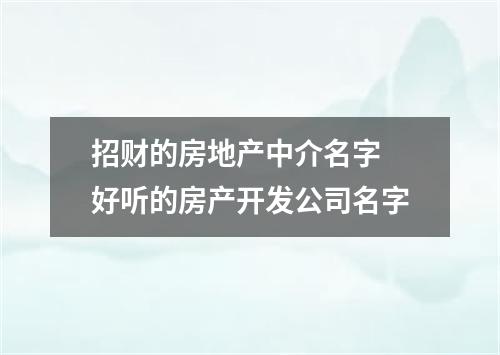 招财的房地产中介名字 好听的房产开发公司名字