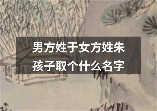 男方姓于女方姓朱孩子取个什么名字