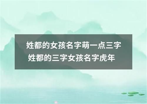 姓都的女孩名字萌一点三字 姓都的三字女孩名字虎年