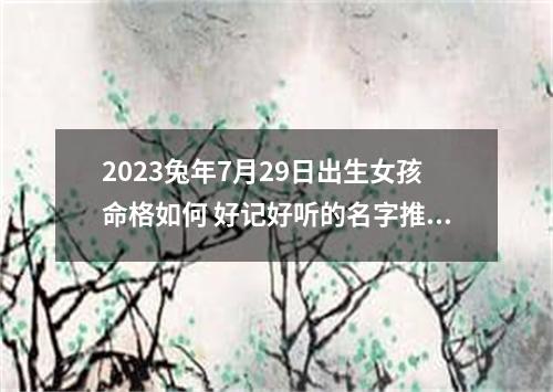 2023兔年7月29日出生女孩命格如何 好记好听的名字推荐