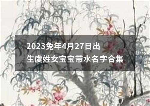2023兔年4月27日出生虞姓女宝宝带水名字合集