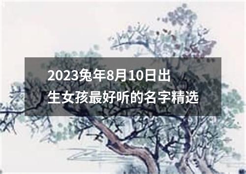 2023兔年8月10日出生女孩最好听的名字精选