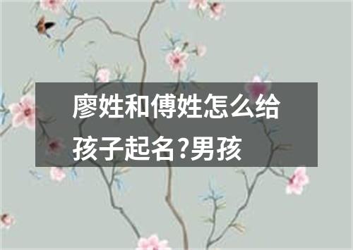 廖姓和傅姓怎么给孩子起名?男孩