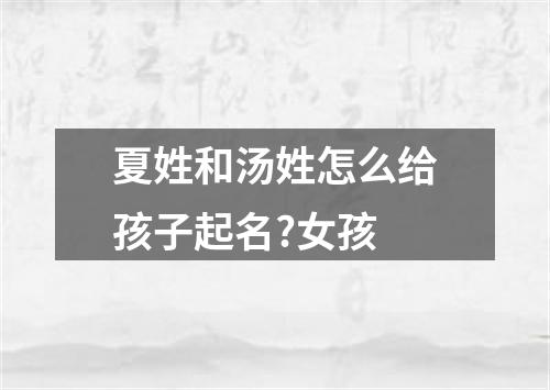 夏姓和汤姓怎么给孩子起名?女孩