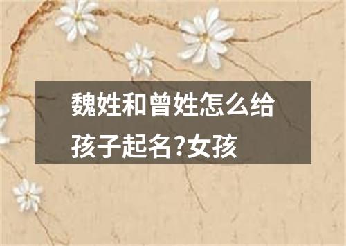 魏姓和曾姓怎么给孩子起名?女孩