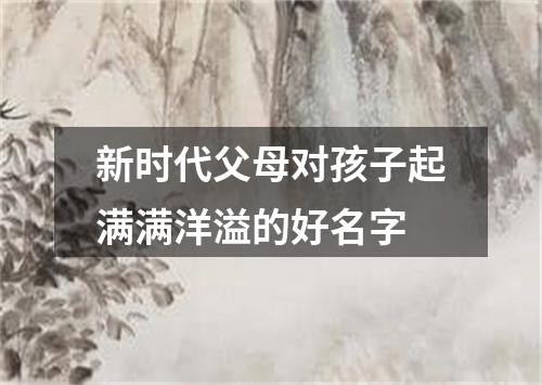 新时代父母对孩子起满满洋溢的好名字