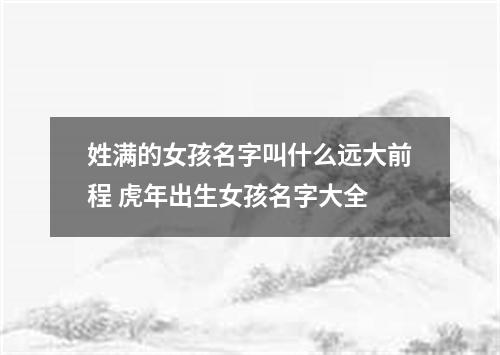 姓满的女孩名字叫什么远大前程 虎年出生女孩名字大全