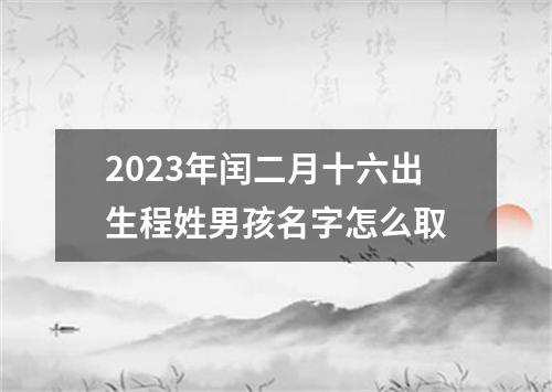 2023年闰二月十六出生程姓男孩名字怎么取