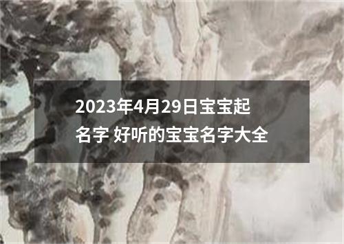 2023年4月29日宝宝起名字 好听的宝宝名字大全