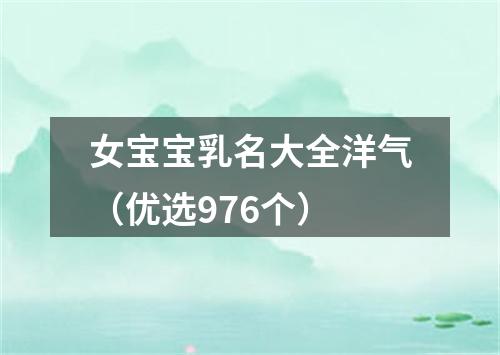 女宝宝乳名大全洋气（优选976个）
