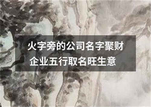 火字旁的公司名字聚财 企业五行取名旺生意