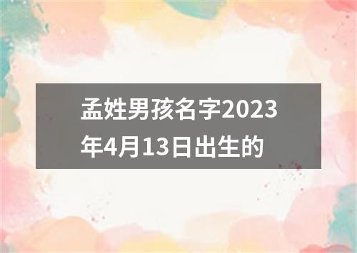 孟姓男孩名字2023年4月13日出生的