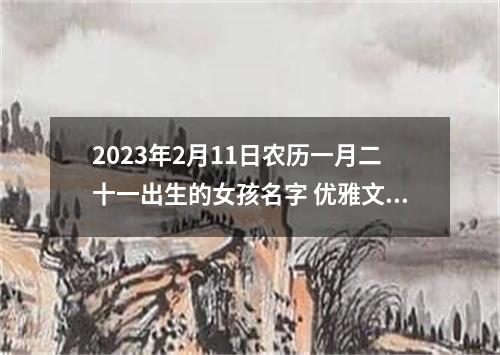 2023年2月11日农历一月二十一出生的女孩名字 优雅文艺名字分享