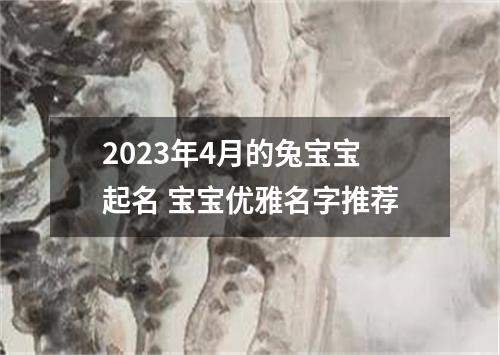 2023年4月的兔宝宝起名 宝宝优雅名字推荐