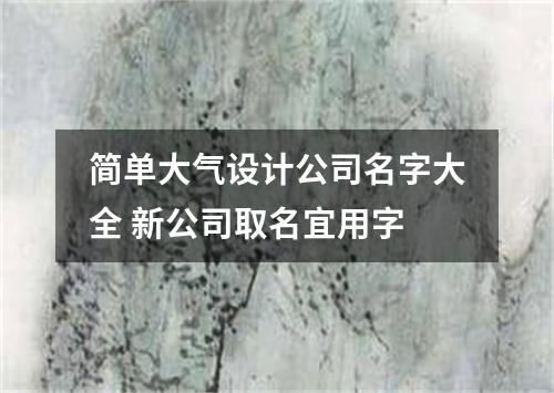简单大气设计公司名字大全 新公司取名宜用字