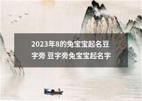 2023年8的兔宝宝起名豆字旁 豆字旁兔宝宝起名字