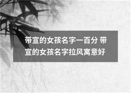 带宣的女孩名字一百分 带宣的女孩名字拉风寓意好