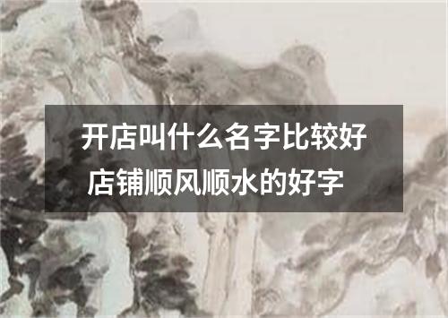 开店叫什么名字比较好 店铺顺风顺水的好字